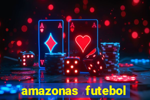 amazonas futebol clube onde assistir